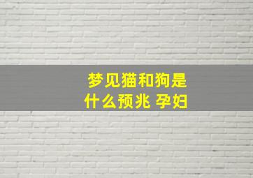 梦见猫和狗是什么预兆 孕妇